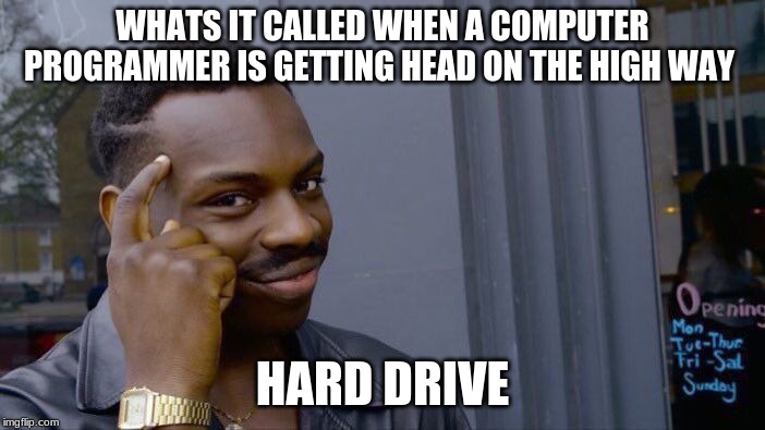 Roll Safe Think About It Meme | WHATS IT CALLED WHEN A COMPUTER PROGRAMMER IS GETTING HEAD ON THE HIGH WAY; HARD DRIVE | image tagged in memes,roll safe think about it | made w/ Imgflip meme maker