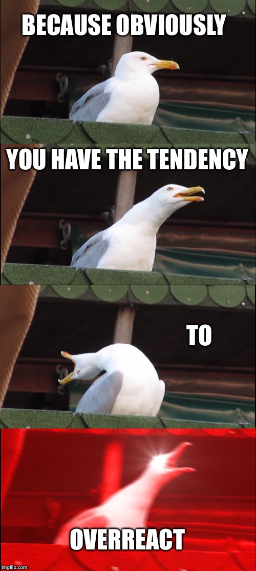 Inhaling Seagull Meme | BECAUSE OBVIOUSLY; YOU HAVE THE TENDENCY; TO; OVERREACT | image tagged in memes,inhaling seagull | made w/ Imgflip meme maker