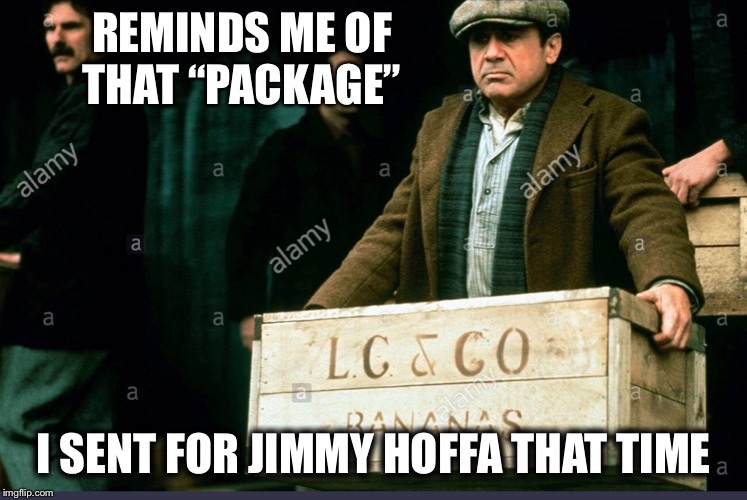 REMINDS ME OF THAT “PACKAGE” I SENT FOR JIMMY HOFFA THAT TIME | made w/ Imgflip meme maker