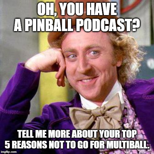 Willy Wonka Blank | OH, YOU HAVE A PINBALL PODCAST? TELL ME MORE ABOUT YOUR TOP 5 REASONS NOT TO GO FOR MULTIBALL. | image tagged in willy wonka blank | made w/ Imgflip meme maker