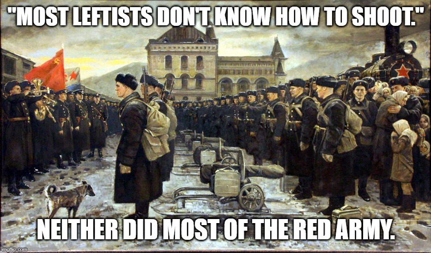 "MOST LEFTISTS DON'T KNOW HOW TO SHOOT."; NEITHER DID MOST OF THE RED ARMY. | image tagged in communism | made w/ Imgflip meme maker