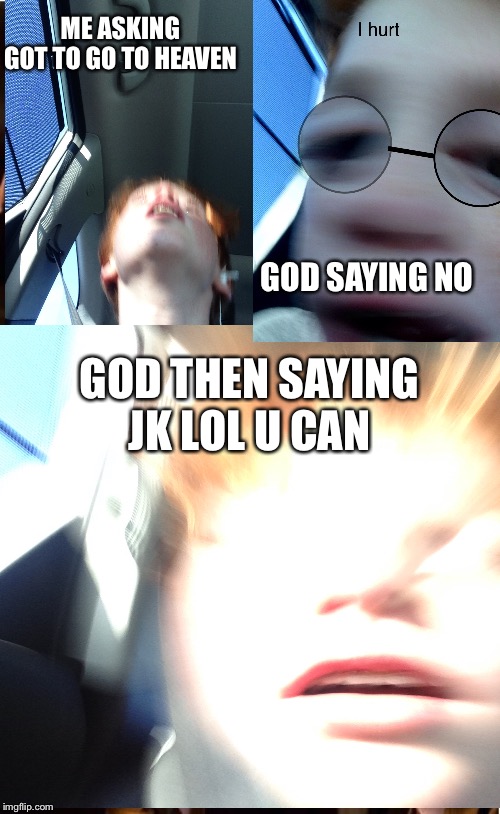 ME ASKING GOT TO GO TO HEAVEN; GOD SAYING NO; GOD THEN SAYING JK LOL U CAN | image tagged in face reveal | made w/ Imgflip meme maker