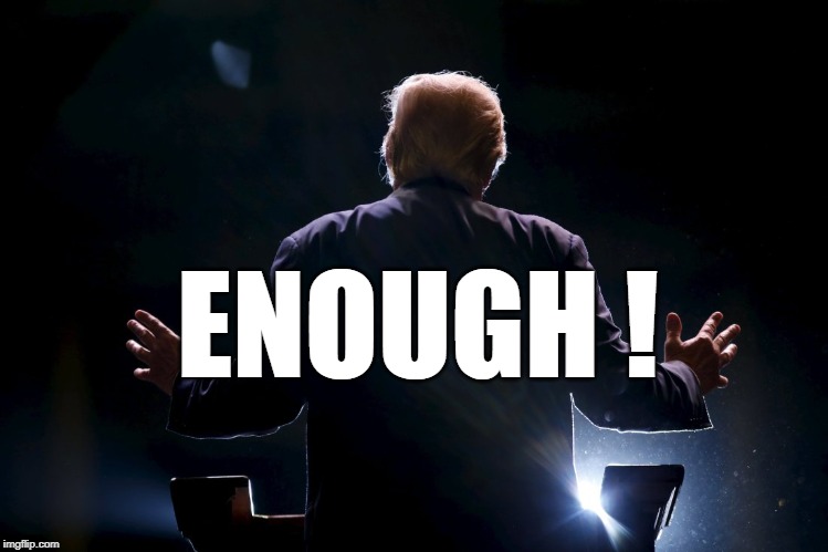 ENOUGH ! | image tagged in trump | made w/ Imgflip meme maker