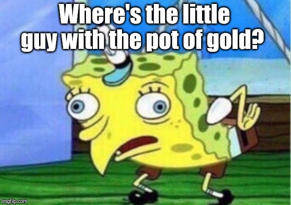 Mocking Spongebob Meme | Where's the little guy with the pot of gold? | image tagged in memes,mocking spongebob | made w/ Imgflip meme maker