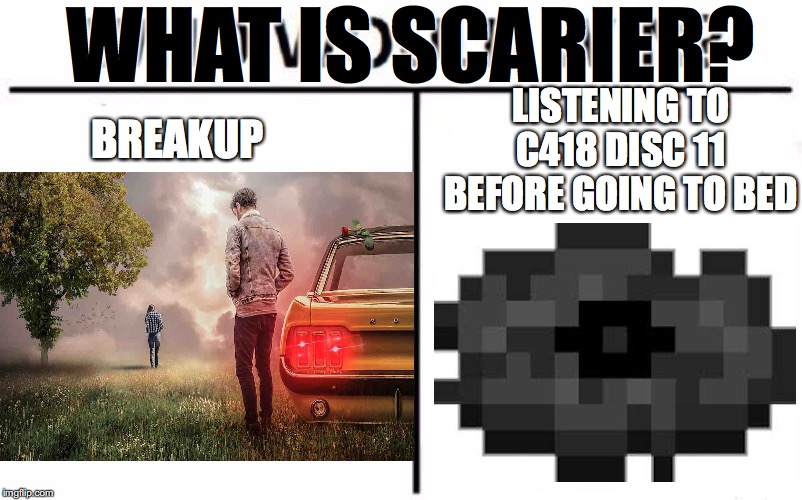 type in your response | WHAT IS SCARIER? LISTENING TO C418 DISC 11 BEFORE GOING TO BED; BREAKUP | image tagged in minecraft | made w/ Imgflip meme maker