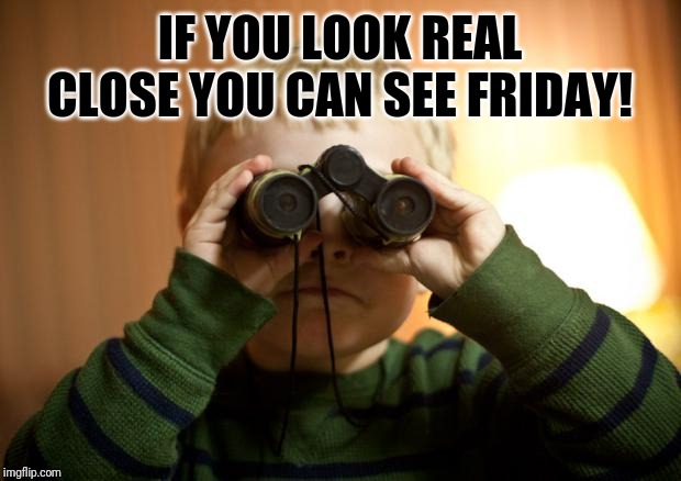 I see you | IF YOU LOOK REAL CLOSE YOU CAN SEE FRIDAY! | image tagged in i see you | made w/ Imgflip meme maker