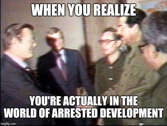Arrested Development |  WHEN YOU REALIZE; YOU'RE ACTUALLY IN THE WORLD OF ARRESTED DEVELOPMENT | image tagged in arrested development | made w/ Imgflip meme maker