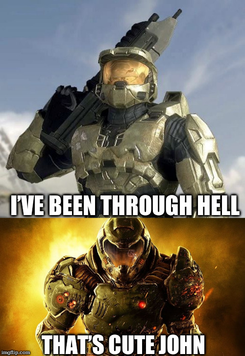 Doom Slayer > Master Chief | I’VE BEEN THROUGH HELL; THAT’S CUTE JOHN | image tagged in doom slayer,master chief,doom,halo | made w/ Imgflip meme maker