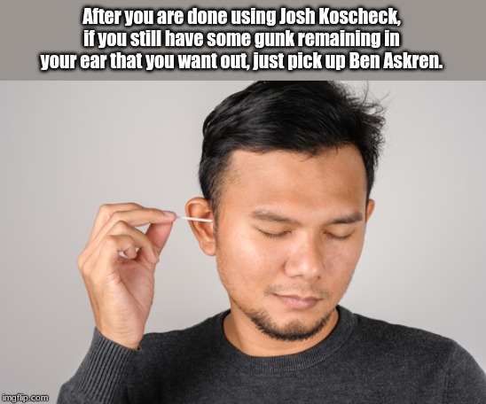 After you are done using Josh Koscheck, if you still have some gunk remaining in your ear that you want out, just pick up Ben Askren. | image tagged in ufc,mma,memes | made w/ Imgflip meme maker