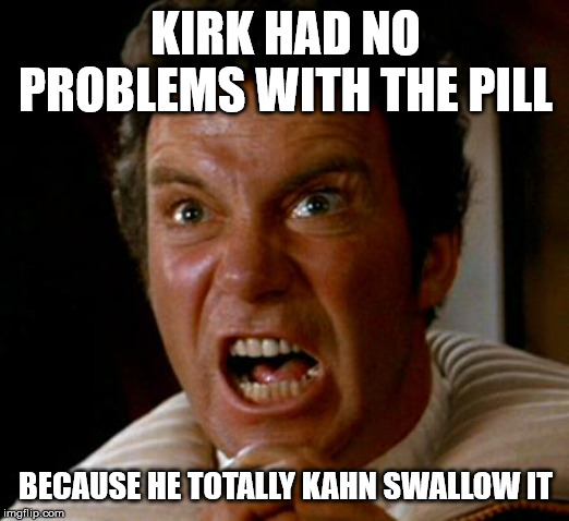 kahn | KIRK HAD NO PROBLEMS WITH THE PILL BECAUSE HE TOTALLY KAHN SWALLOW IT | image tagged in kahn | made w/ Imgflip meme maker