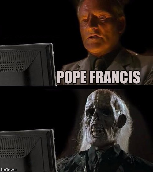 I'll Just Wait Here Meme | POPE FRANCIS | image tagged in memes,ill just wait here,pope francis,vatican,the great awakening | made w/ Imgflip meme maker