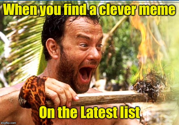A rare find, indeed | When you find a clever meme; On the Latest list | image tagged in memes,castaway fire,clever | made w/ Imgflip meme maker