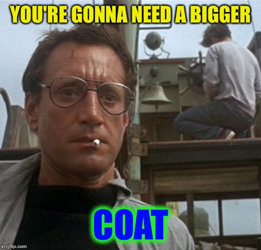 jaws | YOU'RE GONNA NEED A BIGGER COAT | image tagged in jaws | made w/ Imgflip meme maker