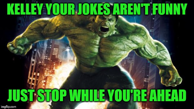 Incredible Hulk |  KELLEY YOUR JOKES AREN'T FUNNY; JUST STOP WHILE YOU'RE AHEAD | image tagged in incredible hulk | made w/ Imgflip meme maker