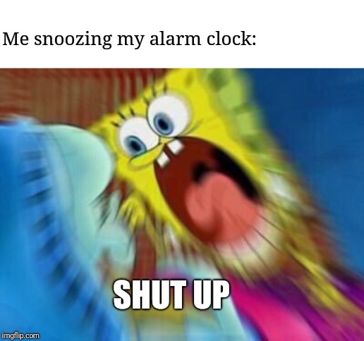 Spongebob Blur | Me snoozing my alarm clock:; SHUT UP | image tagged in spongebob blur | made w/ Imgflip meme maker