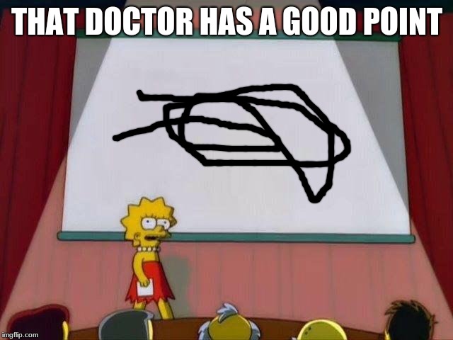 Lisa Simpson's Presentation | THAT DOCTOR HAS A GOOD POINT | image tagged in lisa simpson's presentation | made w/ Imgflip meme maker