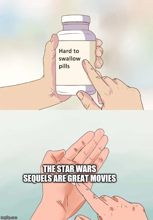 Star Wars faqs... | THE STAR WARS SEQUELS ARE GREAT MOVIES | image tagged in memes,hard to swallow pills,star wars,sequels,disney star wars,disney killed star wars | made w/ Imgflip meme maker
