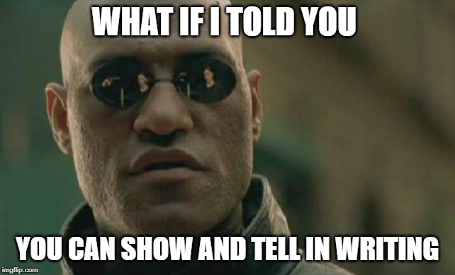 Matrix Morpheus Meme | WHAT IF I TOLD YOU; YOU CAN SHOW AND TELL IN WRITING | image tagged in memes,matrix morpheus | made w/ Imgflip meme maker