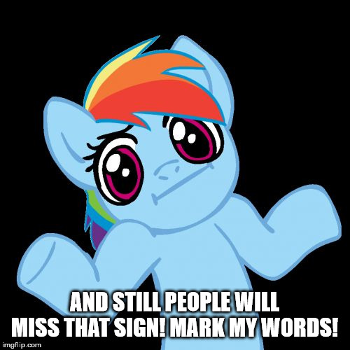 Pony Shrugs Meme | AND STILL PEOPLE WILL MISS THAT SIGN! MARK MY WORDS! | image tagged in memes,pony shrugs | made w/ Imgflip meme maker