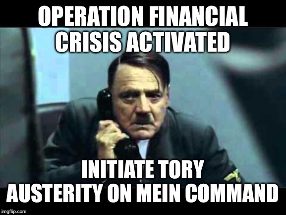 Hitler’s grand scheme |  OPERATION FINANCIAL CRISIS ACTIVATED; INITIATE TORY AUSTERITY ON MEIN COMMAND | image tagged in hitler telephone | made w/ Imgflip meme maker