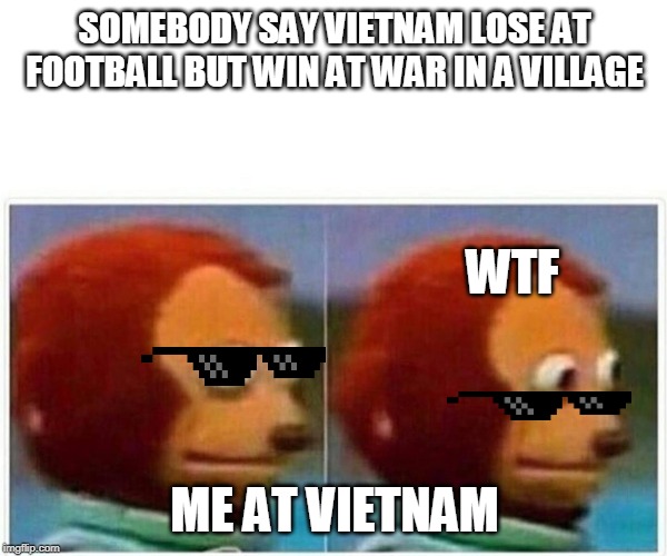 VIETNAM | SOMEBODY SAY VIETNAM LOSE AT FOOTBALL BUT WIN AT WAR IN A VILLAGE; WTF; ME AT VIETNAM | image tagged in good morning vietnam | made w/ Imgflip meme maker