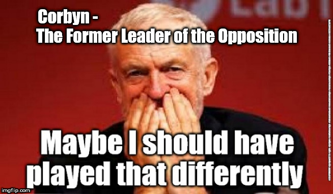 Corbyn - too old & frail to be PM | Corbyn -                                                               
The Former Leader of the Opposition | image tagged in cultofcorbyn,labourisdead,jc4pmnow gtto jc4pm2019,funny,communist socialist,anti-semite and a racist | made w/ Imgflip meme maker