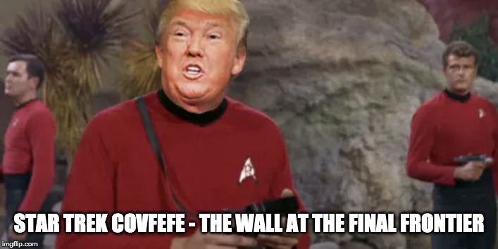 Star Trek covfefe | STAR TREK COVFEFE - THE WALL AT THE FINAL FRONTIER | image tagged in star trek covfefe | made w/ Imgflip meme maker