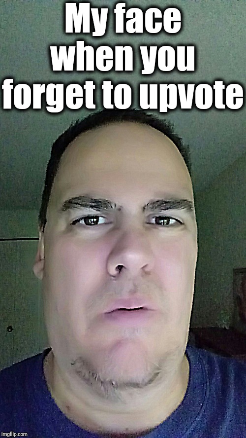 My face when you forget to upvote | made w/ Imgflip meme maker