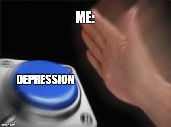 Blank Nut Button | ME:; DEPRESSION | image tagged in memes,blank nut button | made w/ Imgflip meme maker