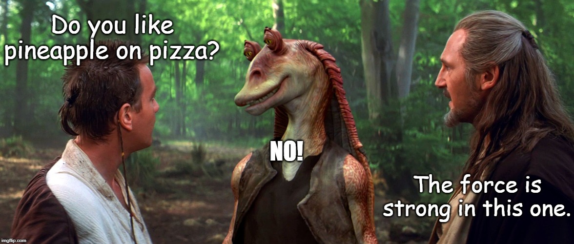 Jar Jar will not open the jar of pineapple.... | Do you like pineapple on pizza? NO! The force is strong in this one. | image tagged in jar jar binks,star wars | made w/ Imgflip meme maker