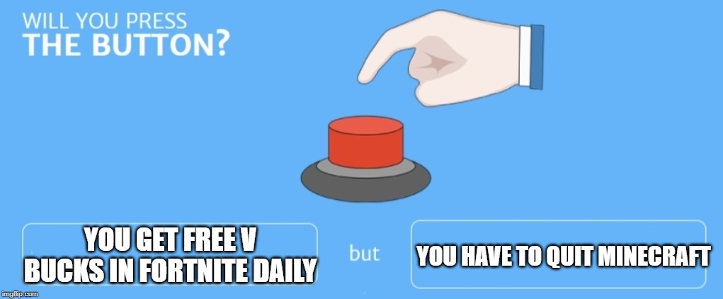 Will you press the button | YOU HAVE TO QUIT MINECRAFT; YOU GET FREE V BUCKS IN FORTNITE DAILY | image tagged in will you press the button | made w/ Imgflip meme maker