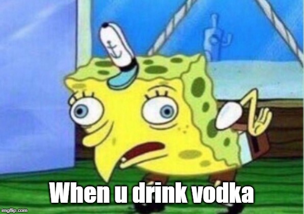 Mocking Spongebob Meme | When u drink vodka | image tagged in memes,mocking spongebob | made w/ Imgflip meme maker