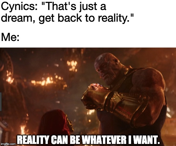 Idealism, a small price to pay for salvation. | Cynics: "That's just a dream, get back to reality."; Me:; REALITY CAN BE WHATEVER I WANT. | image tagged in memes,thanos,reality can be whatever i want | made w/ Imgflip meme maker