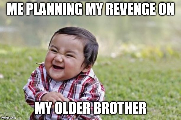 Evil Toddler Meme | ME PLANNING MY REVENGE ON; MY OLDER BROTHER | image tagged in memes,evil toddler | made w/ Imgflip meme maker