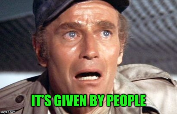 soylent green | IT’S GIVEN BY PEOPLE | image tagged in soylent green | made w/ Imgflip meme maker
