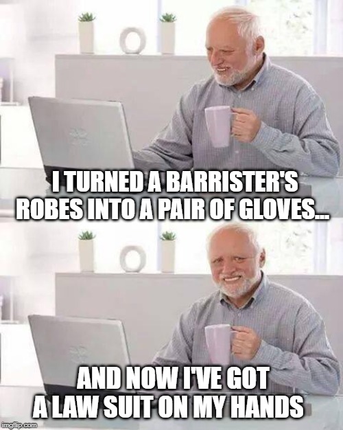 Hide the Pain Harold Meme | I TURNED A BARRISTER'S ROBES INTO A PAIR OF GLOVES... AND NOW I'VE GOT A LAW SUIT ON MY HANDS | image tagged in memes,hide the pain harold | made w/ Imgflip meme maker