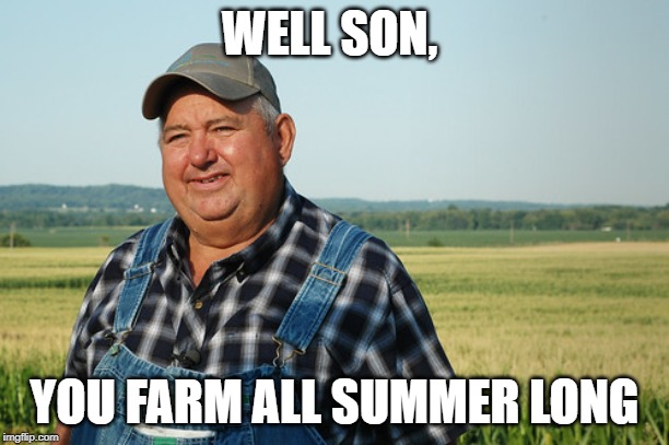 WELL SON, YOU FARM ALL SUMMER LONG | made w/ Imgflip meme maker