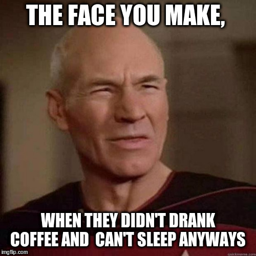 Dafuq Picard | THE FACE YOU MAKE, WHEN THEY DIDN'T DRANK COFFEE AND  CAN'T SLEEP ANYWAYS | image tagged in dafuq picard | made w/ Imgflip meme maker