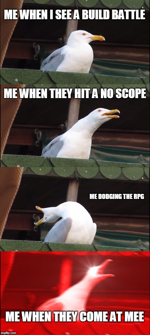 Inhaling Seagull | ME WHEN I SEE A BUILD BATTLE; ME WHEN THEY HIT A NO SCOPE; ME DODGING THE RPG; ME WHEN THEY COME AT MEE | image tagged in memes,inhaling seagull | made w/ Imgflip meme maker