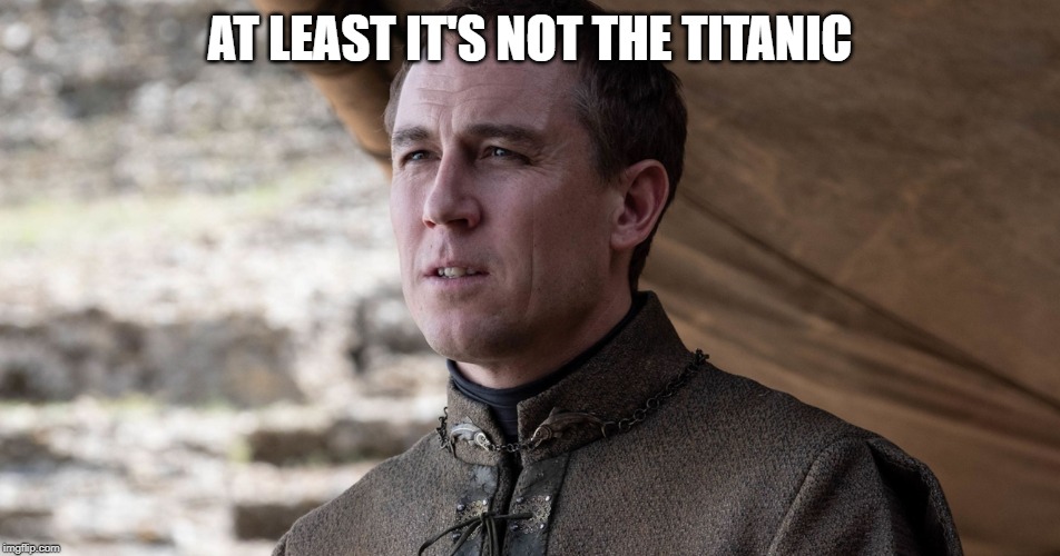 Edmure Tully At Least I Tried | AT LEAST IT'S NOT THE TITANIC | image tagged in edmure tully at least i tried | made w/ Imgflip meme maker