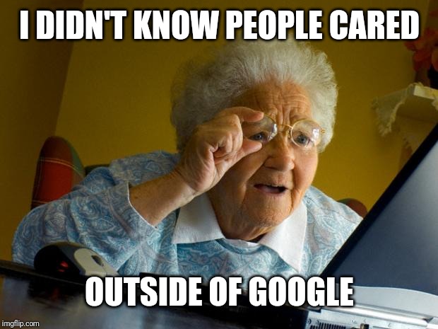 Old lady at computer finds the Internet | I DIDN'T KNOW PEOPLE CARED OUTSIDE OF GOOGLE | image tagged in old lady at computer finds the internet | made w/ Imgflip meme maker