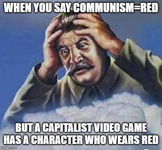 Worrying Stalin | WHEN YOU SAY COMMUNISM=RED; BUT A CAPITALIST VIDEO GAME HAS A CHARACTER WHO WEARS RED | image tagged in worrying stalin | made w/ Imgflip meme maker