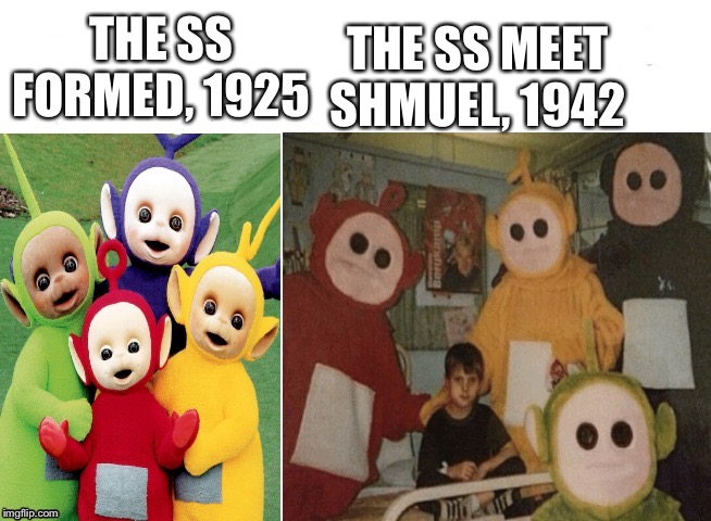 Teletubbies cursed | THE SS MEET SHMUEL, 1942; THE SS FORMED, 1925 | image tagged in teletubbies cursed | made w/ Imgflip meme maker