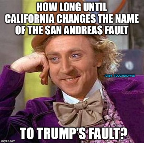 Trump’s Fault | HOW LONG UNTIL CALIFORNIA CHANGES THE NAME OF THE SAN ANDREAS FAULT; IG@4_TOUCHDOWNS; TO TRUMP’S FAULT? | image tagged in creepy condescending wonka,california,earthquake | made w/ Imgflip meme maker