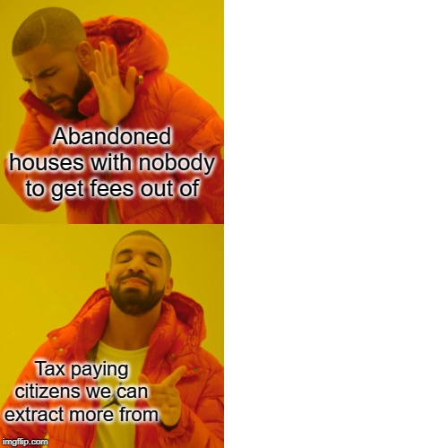Drake Hotline Bling | Abandoned houses with nobody to get fees out of; Tax paying citizens we can extract more from | image tagged in memes,drake hotline bling | made w/ Imgflip meme maker