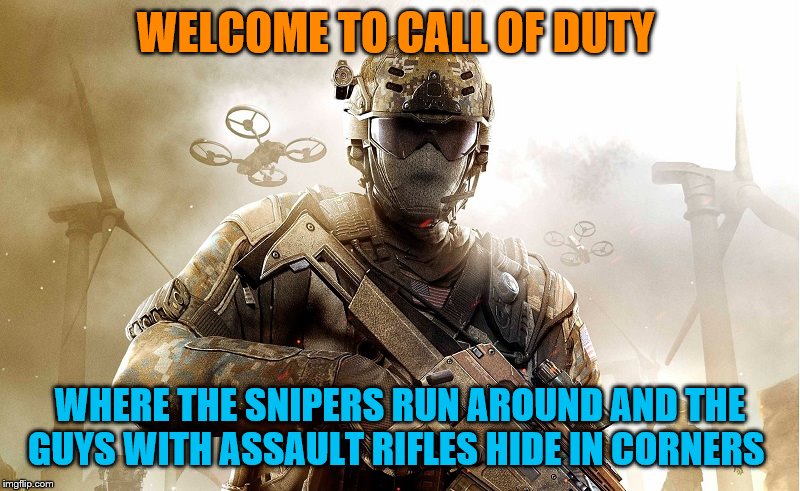 Call of duty guy | WELCOME TO CALL OF DUTY; WHERE THE SNIPERS RUN AROUND AND THE GUYS WITH ASSAULT RIFLES HIDE IN CORNERS | image tagged in call of duty guy | made w/ Imgflip meme maker