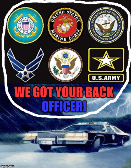 Police Backup | WE GOT YOUR BACK; OFFICER! | image tagged in police backup | made w/ Imgflip meme maker