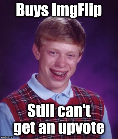 Bad Luck Brian Meme | Buys ImgFlip; Still can't get an upvote | image tagged in memes,bad luck brian | made w/ Imgflip meme maker
