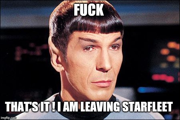 Condescending Spock | F**K THAT'S IT ! I AM LEAVING STARFLEET | image tagged in condescending spock | made w/ Imgflip meme maker