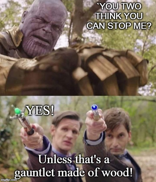Stop messing with our Timestream! | `YOU TWO THINK YOU CAN STOP ME? YES! Unless that's a gauntlet made of wood! | image tagged in doctor who,thanos,marvel cinematic universe,avengers endgame,matt smith,david tennant | made w/ Imgflip meme maker